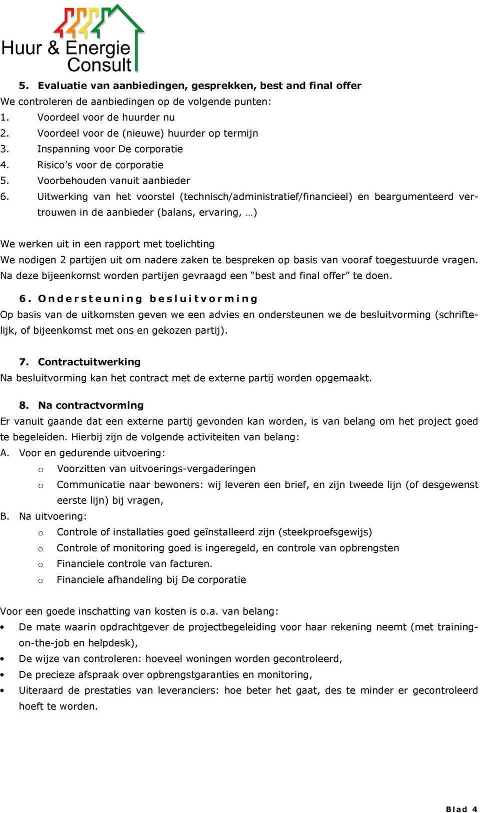 Uitwerking van het voorstel (technisch/administratief/financieel) en beargumenteerd vertrouwen in de aanbieder (balans, ervaring, ) We werken uit in een rapport met toelichting We nodigen 2 partijen