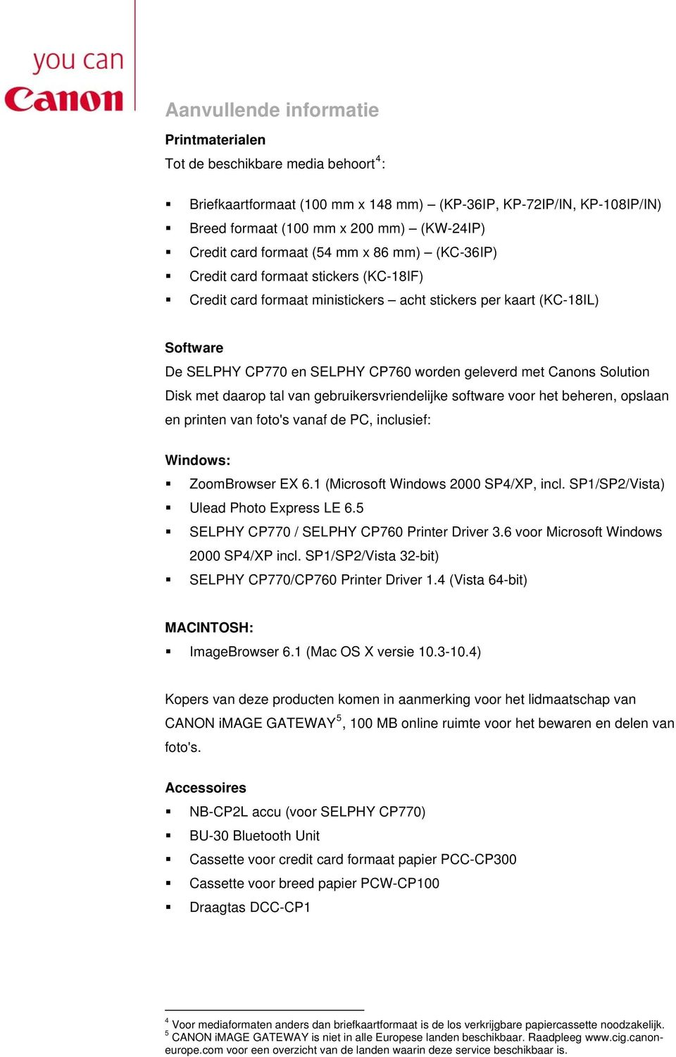 geleverd met Canons Solution Disk met daarop tal van gebruikersvriendelijke software voor het beheren, opslaan en printen van foto's vanaf de PC, inclusief: Windows: ZoomBrowser EX 6.