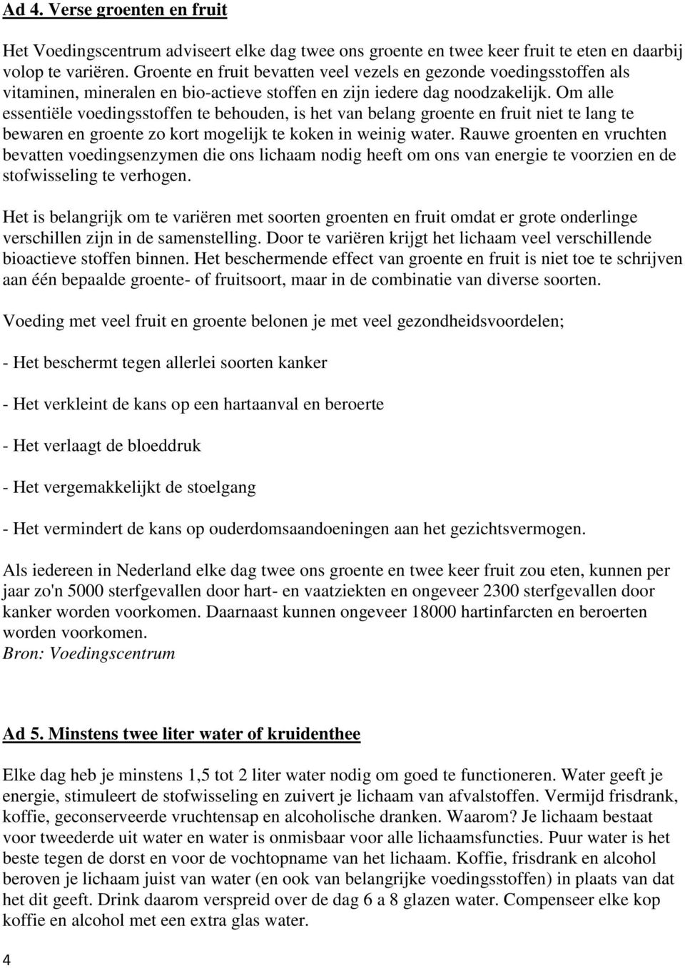 Om alle essentiële voedingsstoffen te behouden, is het van belang groente en fruit niet te lang te bewaren en groente zo kort mogelijk te koken in weinig water.