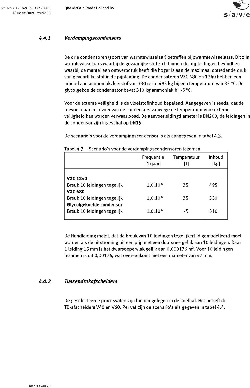 in de pijpleiding. De condensatoren VXC 680 en 1240 hebben een inhoud aan ammoniakvloeistof van 330 resp. 495 kg bij een temperatuur van 35 C.