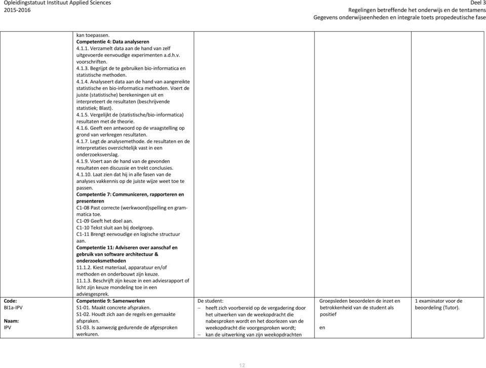 Voert de juiste (statistische) berekeningen uit en interpreteert de resultaten (beschrijvende statistiek; Blast). 4.1.5. Vergelijkt de (statistische/bio-informatica) resultaten met de theorie. 4.1.6.