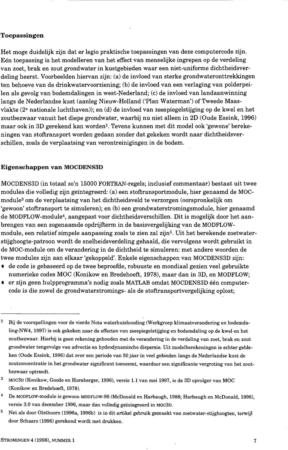 Voorbeelden hiervan zijn: (a) de invloed van sterke grondwateronttrekkingen ten behoeve van de drinkwatervoorziening; (b) de invloed van een verlaging van polderpeilen als gevolg van bodemdalingen in