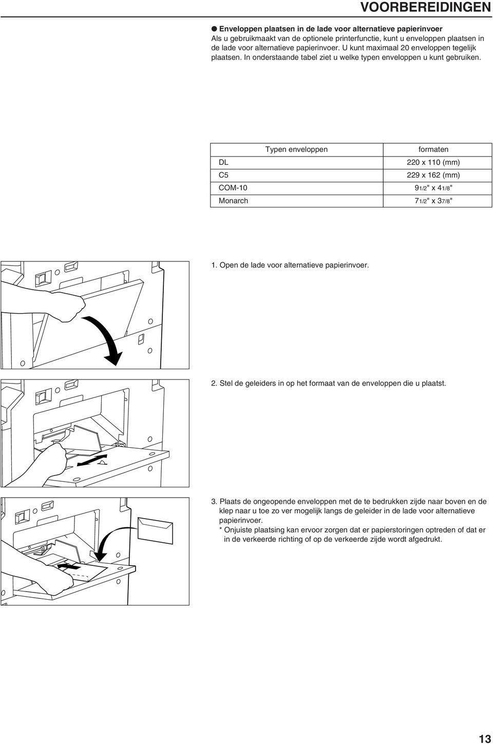 Typen enveloppen formaten DL 220 x 110 (mm) C5 229 x 162 (mm) COM-10 91/2" x 41/8" Monarch 71/2" x 37/8" 1. Open de lade voor alternatieve papierinvoer. 2. Stel de geleiders in op het formaat van de enveloppen die u plaatst.