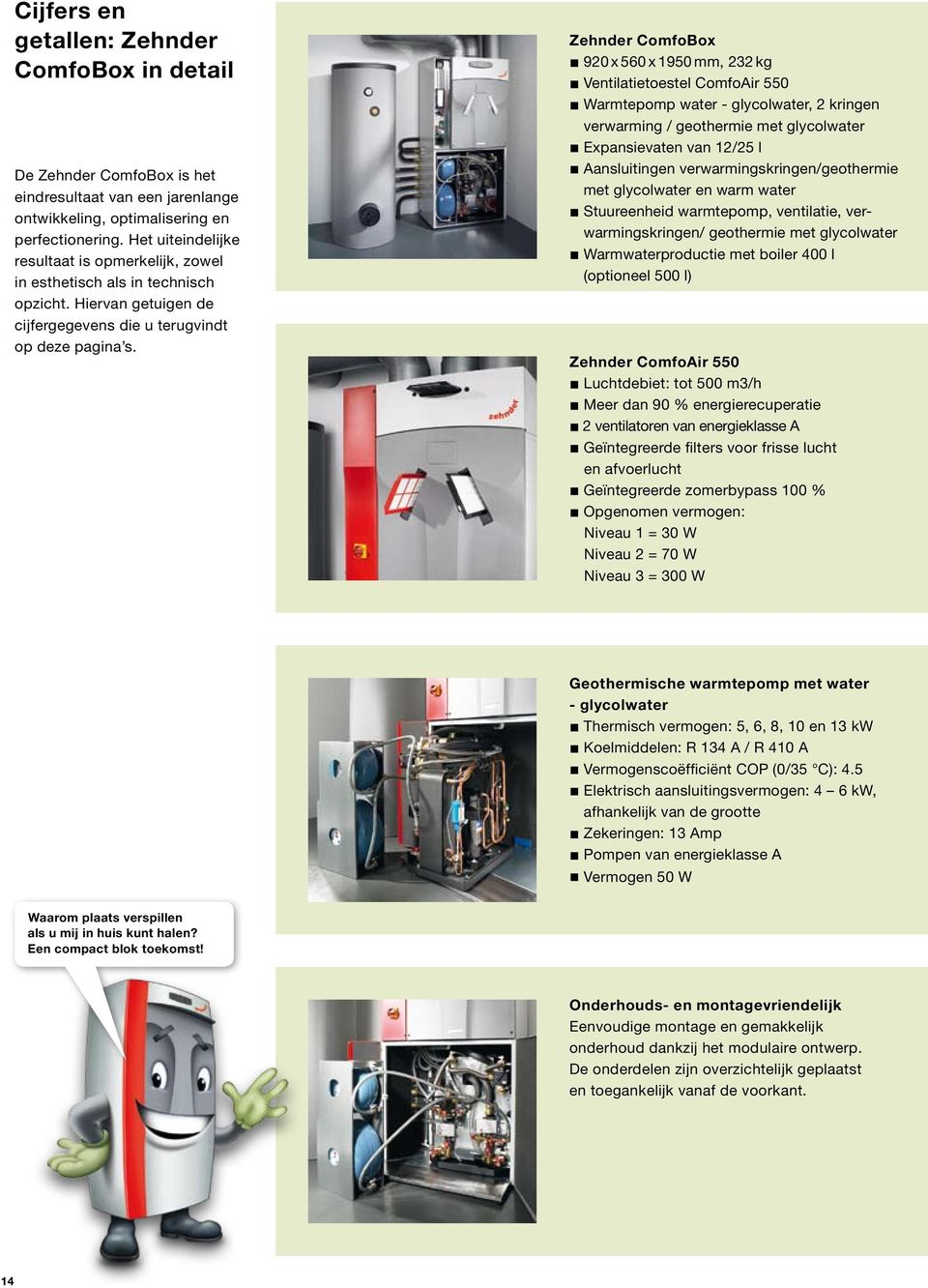 Zehnder ComfoBox n 920 x 560 x 1950 mm, 232 kg n Ventilatietoestel ComfoAir 550 n Warmtepomp water - glycolwater, 2 kringen verwarming / geothermie met glycolwater n Expansievaten van 12/25 l n