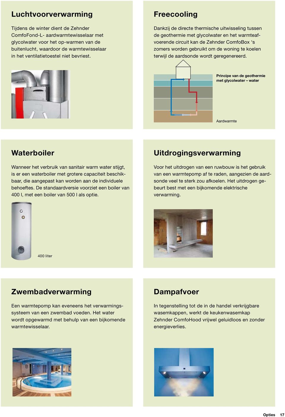 Freecooling Dankzij de directe thermische uitwisseling tussen de geothermie met glycolwater en het warmteafvoerende circuit kan de Zehnder ComfoBox s zomers worden gebruikt om de woning te koelen