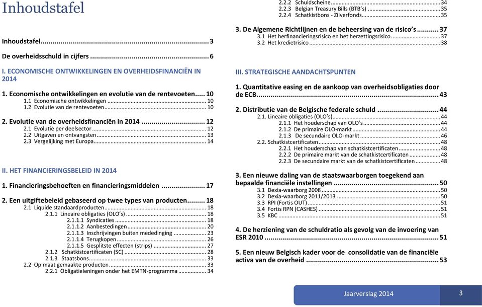 Economische ontwikkelingen en evolutie van de rentevoeten... 10 1.1 Economische ontwikkelingen... 10 1.2 Evolutie van de rentevoeten... 10 2. Evolutie van de overheidsfinanciën in 2014... 12 2.