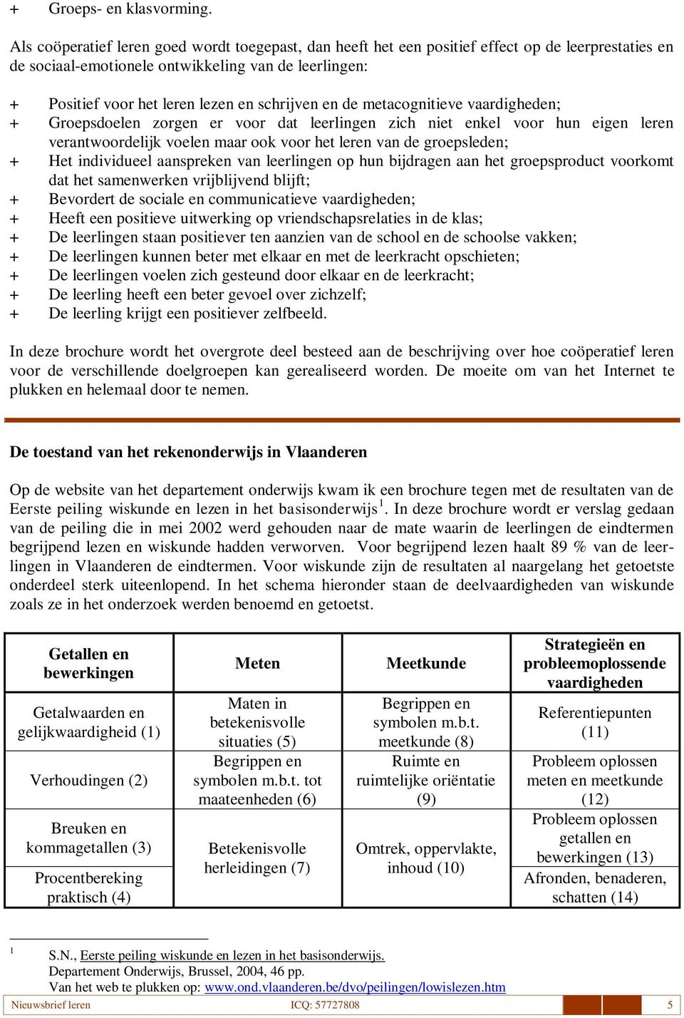 schrijven en de metacognitieve vaardigheden; + Groepsdoelen zorgen er voor dat leerlingen zich niet enkel voor hun eigen leren verantwoordelijk voelen maar ook voor het leren van de groepsleden; +