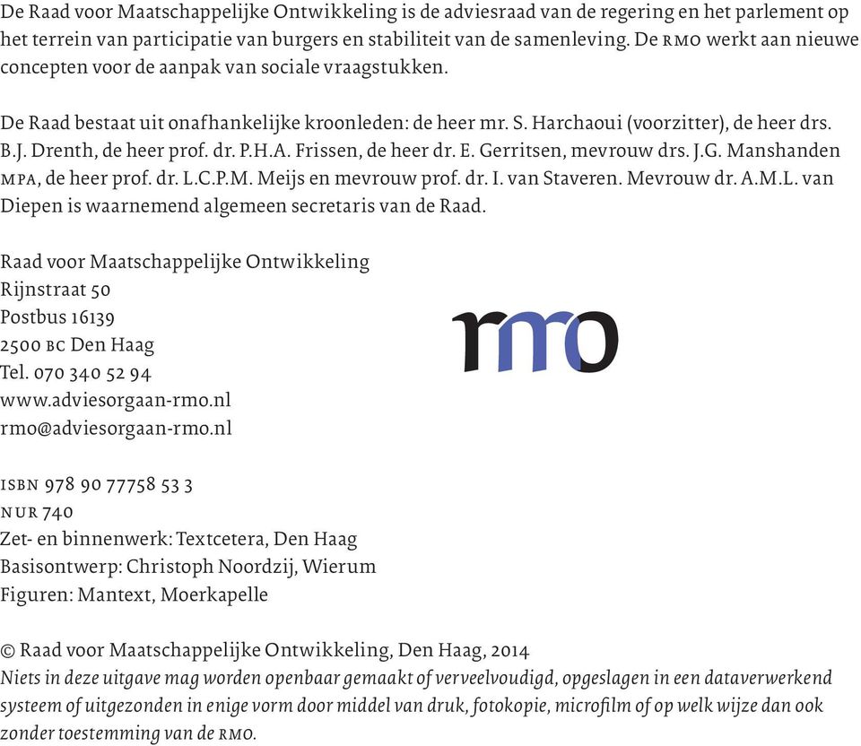 dr. P.H.A. Frissen, de heer dr. E. Gerritsen, mevrouw drs. J.G. Manshanden mpa, de heer prof. dr. L.C.P.M. Meijs en mevrouw prof. dr. I. van Staveren. Mevrouw dr. A.M.L. van Diepen is waarnemend algemeen secretaris van de Raad.