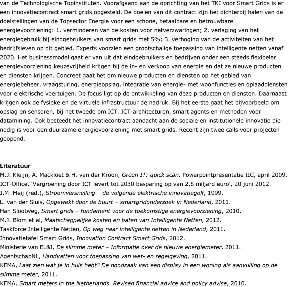 verminderen van de kosten voor netverzwaringen; 2. verlaging van het energiegebruik bij eindgebruikers van smart grids met 5%; 3. verhoging van de activiteiten van het bedrijfsleven op dit gebied.