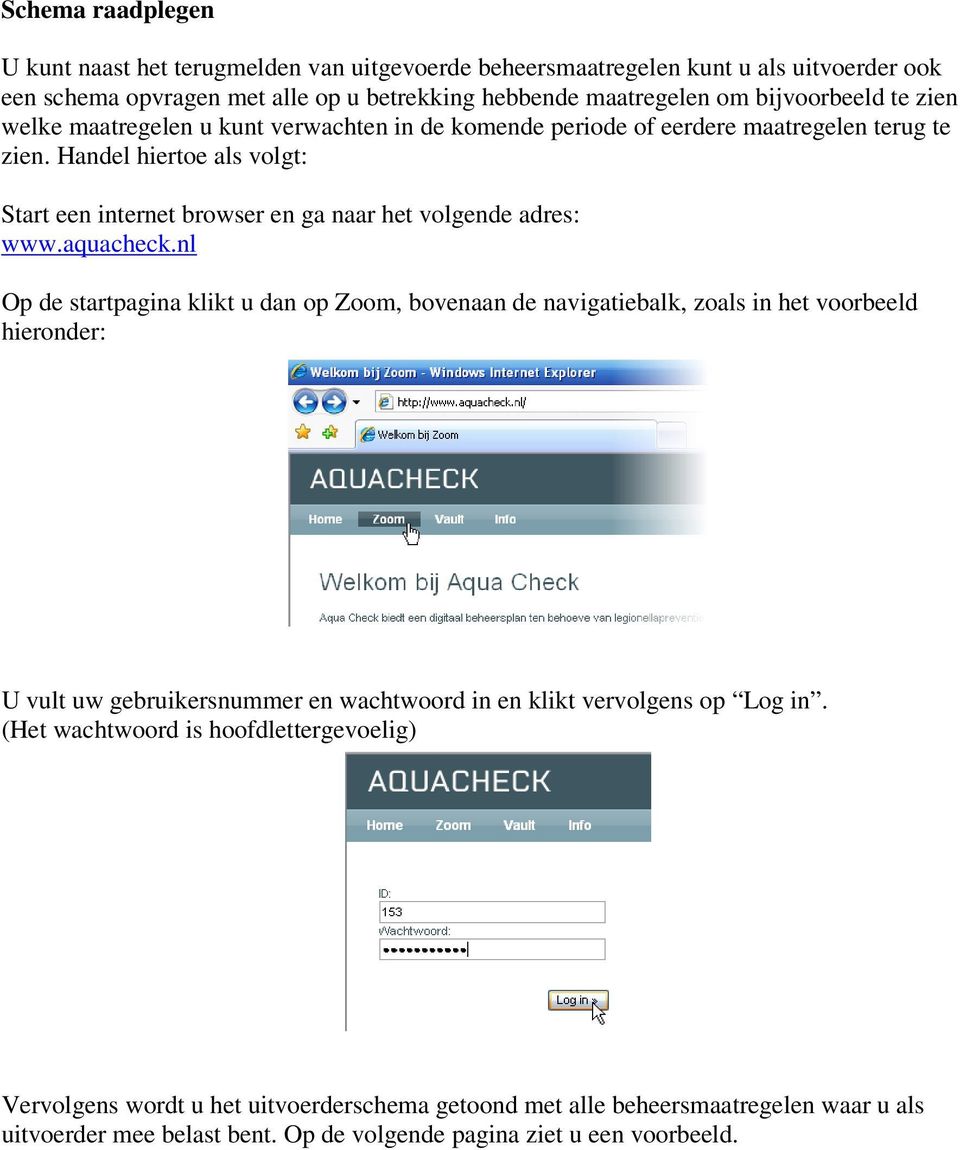 aquacheck.nl Op de startpagina klikt u dan op Zoom, bovenaan de navigatiebalk, zoals in het voorbeeld hieronder: U vult uw gebruikersnummer en wachtwoord in en klikt vervolgens op Log in.