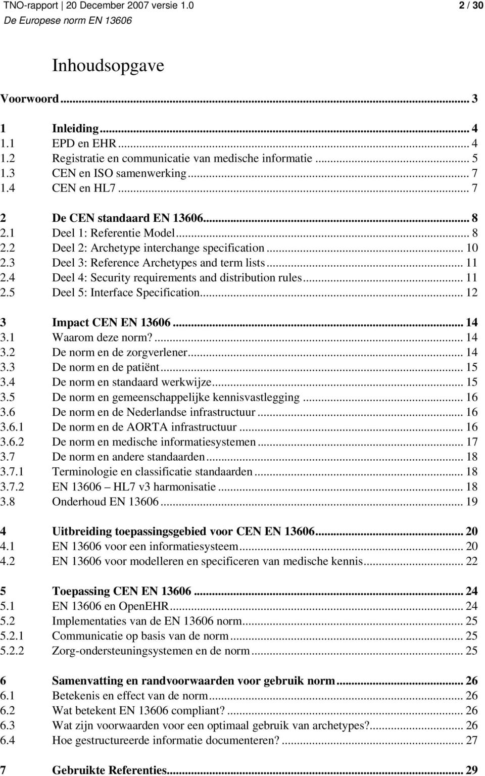 4 Deel 4: Security requirements and distribution rules... 11 2.5 Deel 5: Interface Specification... 12 3 Impact CEN EN 13606... 14 3.1 Waarom deze norm?... 14 3.2 De norm en de zorgverlener... 14 3.3 De norm en de patiënt.