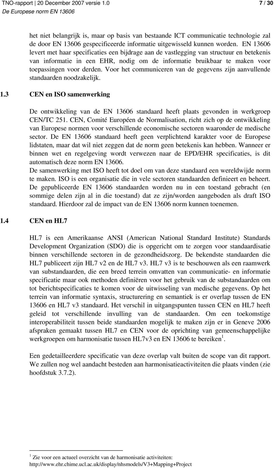 Voor het communiceren van de gegevens zijn aanvullende standaarden noodzakelijk. 1.3 CEN en ISO samenwerking De ontwikkeling van de EN 13606 standaard heeft plaats gevonden in werkgroep CEN/TC 251.