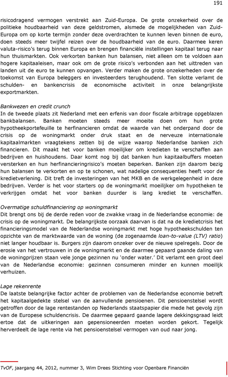 steeds meer twijfel reizen over de houdbaarheid van de euro. Daarmee keren valuta-risico s terug binnen Europa en brengen financiële instellingen kapitaal terug naar hun thuismarkten.