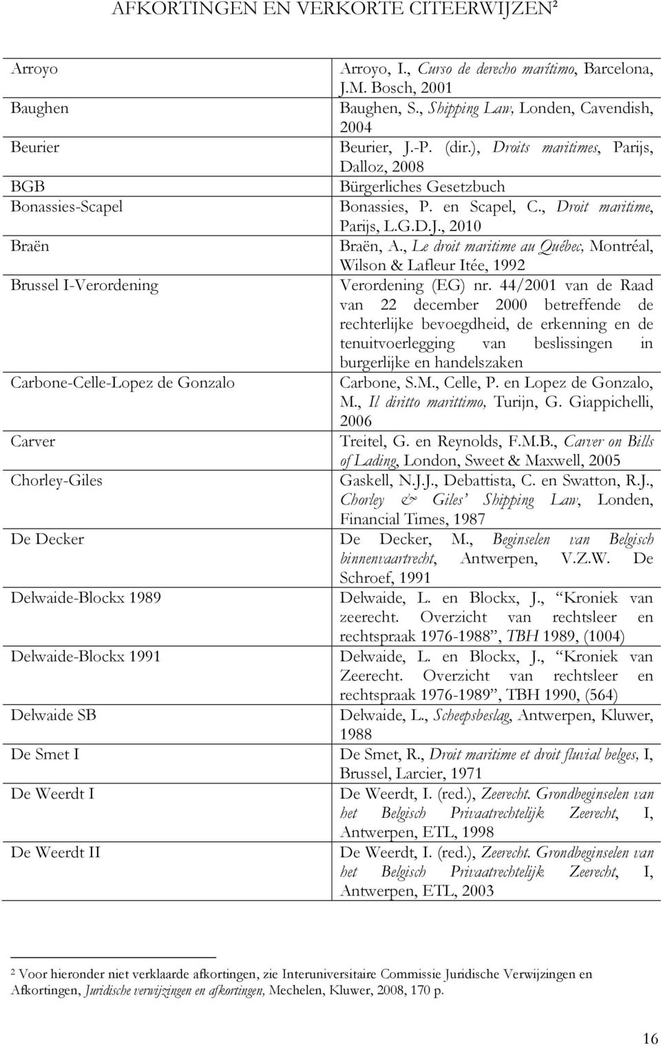 ), Droits maritimes, Parijs, Dalloz, 2008 Bürgerliches Gesetzbuch Bonassies, P. en Scapel, C., Droit maritime, Parijs, L.G.D.J., 2010 Braën, A.