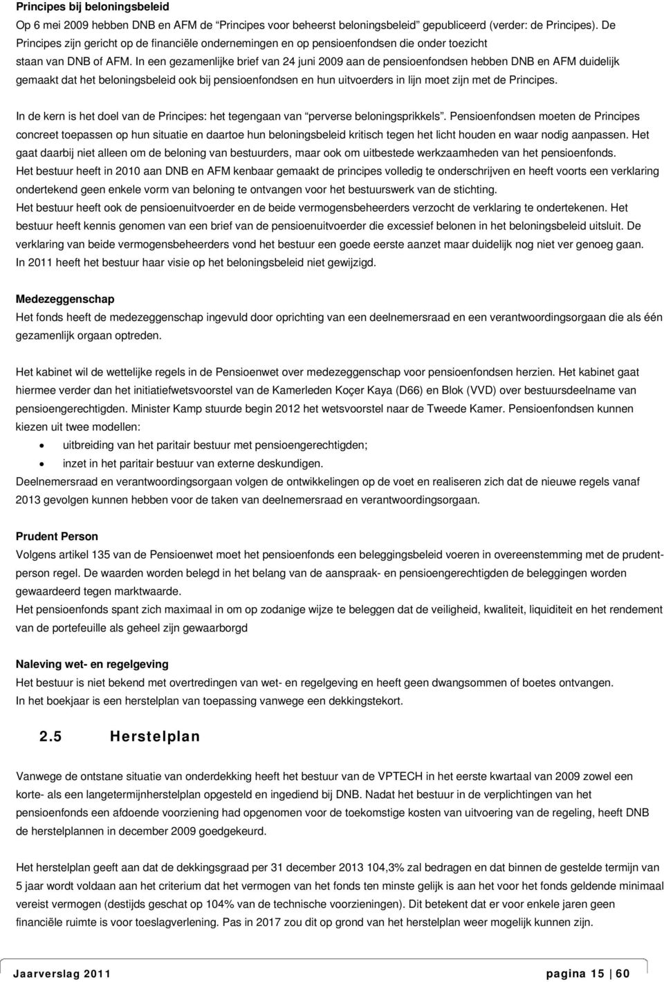 In een gezamenlijke brief van 24 juni 2009 aan de pensioenfondsen hebben DNB en AFM duidelijk gemaakt dat het beloningsbeleid ook bij pensioenfondsen en hun uitvoerders in lijn moet zijn met de