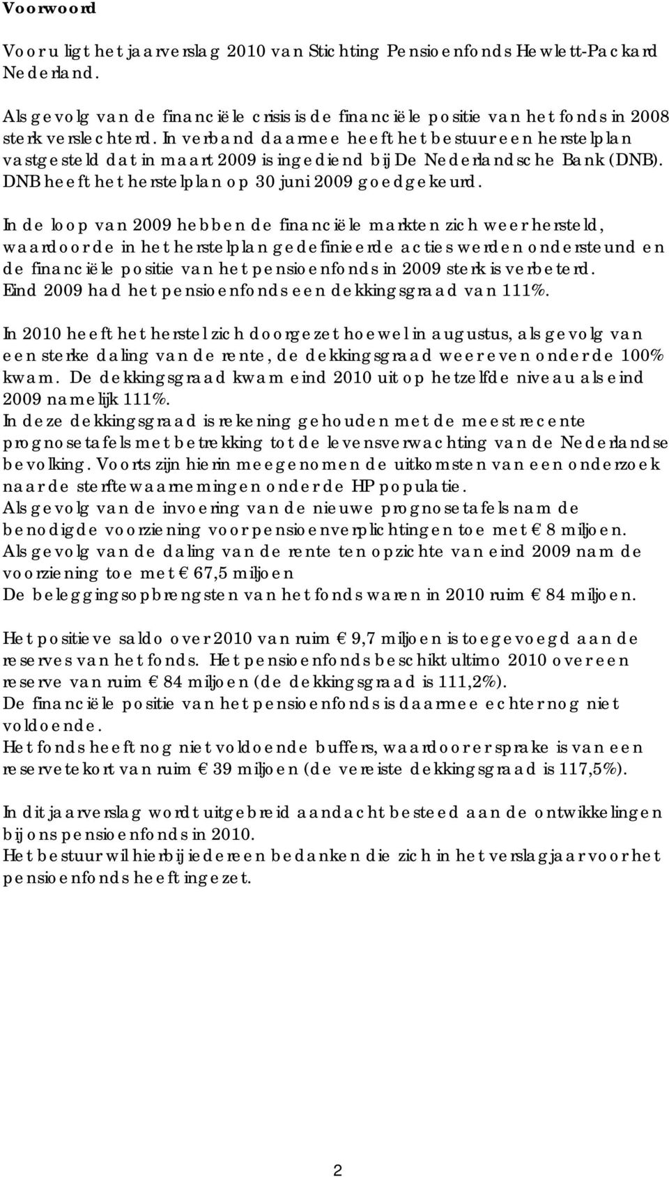 In de loop van 2009 hebben de financiële markten zich weer hersteld, waardoor de in het herstelplan gedefinieerde acties werden ondersteund en de financiële positie van het pensioenfonds in 2009