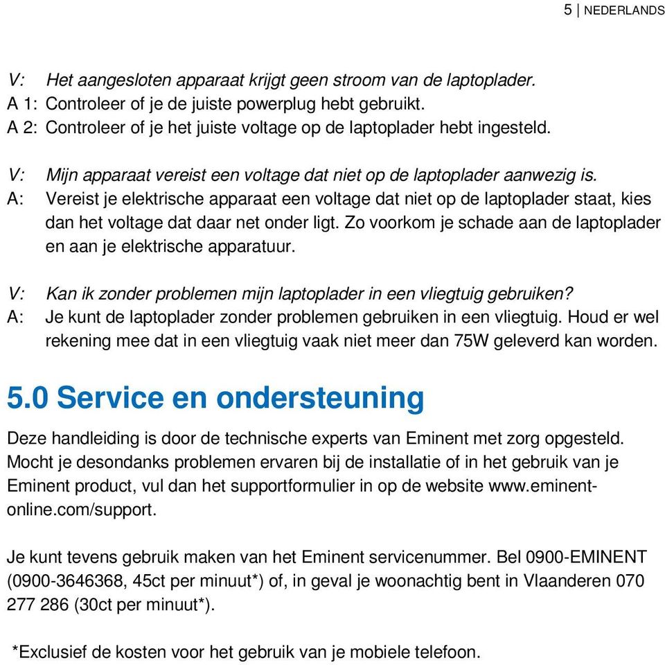 A: Vereist je elektrische apparaat een voltage dat niet op de laptoplader staat, kies dan het voltage dat daar net onder ligt. Zo voorkom je schade aan de laptoplader en aan je elektrische apparatuur.