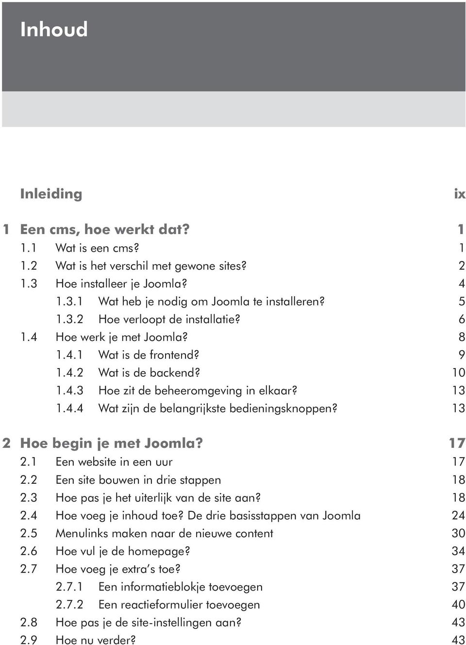 13 2 Hoe begin je met Joomla? 17 2.1 Een website in een uur 17 2.2 Een site bouwen in drie stappen 18 2.3 Hoe pas je het uiterlijk van de site aan? 18 2.4 Hoe voeg je inhoud toe?