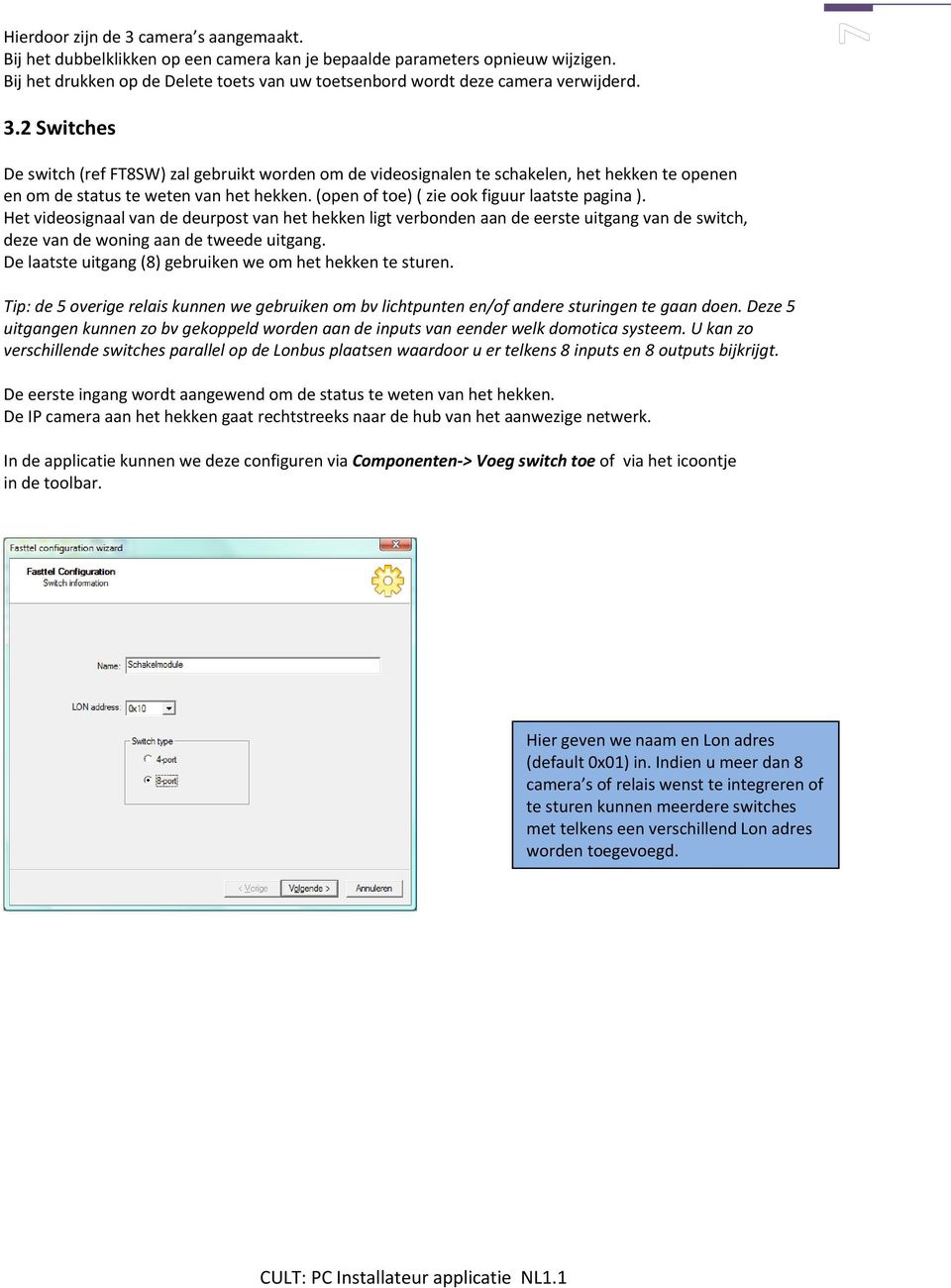 2 Switches De switch (ref FT8SW) zal gebruikt worden om de videosignalen te schakelen, het hekken te openen en om de status te weten van het hekken. (open of toe) ( zie ook figuur laatste pagina ).