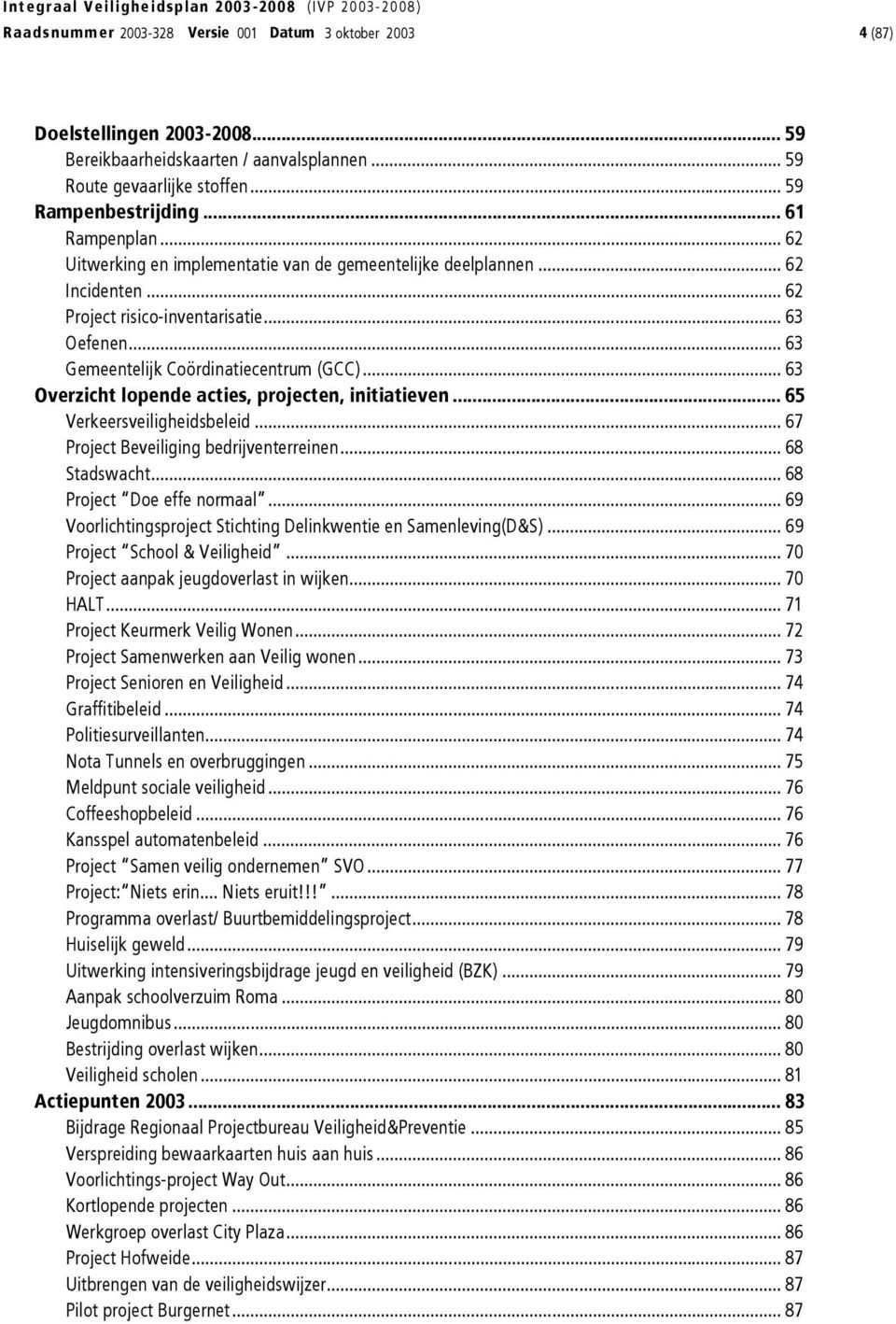 .. 63 Overzicht lopende acties, projecten, initiatieven... 65 Verkeersveiligheidsbeleid... 67 Project Beveiliging bedrijventerreinen... 68 Stadswacht... 68 Project Doe effe normaal.