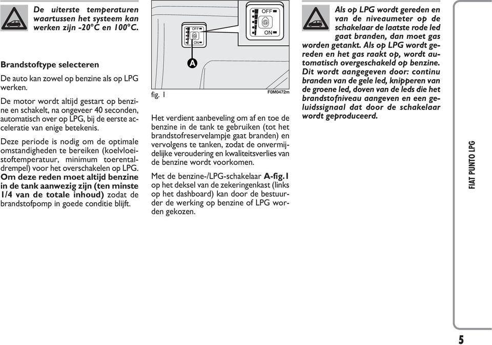 Deze periode is nodig om de optimale omstandigheden te bereiken (koelvloeistoftemperatuur, minimum toerentaldrempel) voor het overschakelen op LPG.