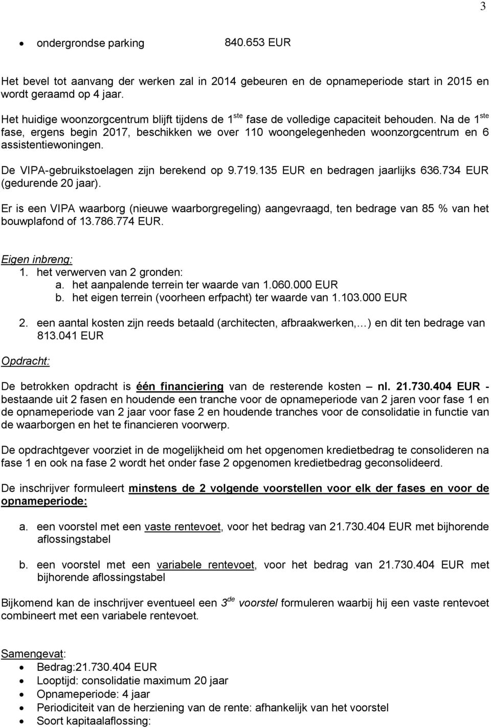 Na de 1 ste fase, ergens begin 2017, beschikken we over 110 woongelegenheden woonzorgcentrum en 6 assistentiewoningen. De VIPA-gebruikstoelagen zijn berekend op 9.719.