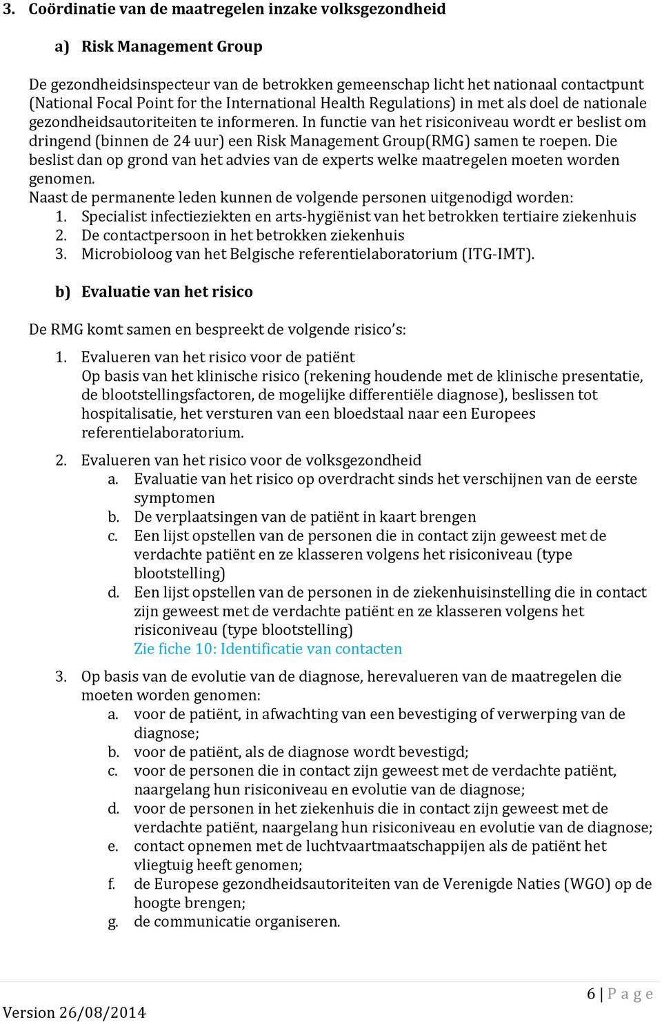 In functie van het risiconiveau wordt er beslist om dringend (binnen de 24 uur) een Risk Management Group(RMG) samen te roepen.