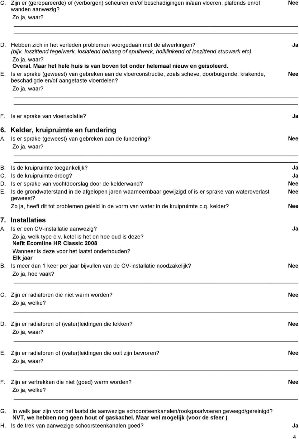 Is er sprake (geweest) van gebreken aan de vloerconstructie, zoals scheve, doorbuigende, krakende, beschadigde en/of aangetaste vloerdelen? F. Is er sprake van vloerisolatie? 6.