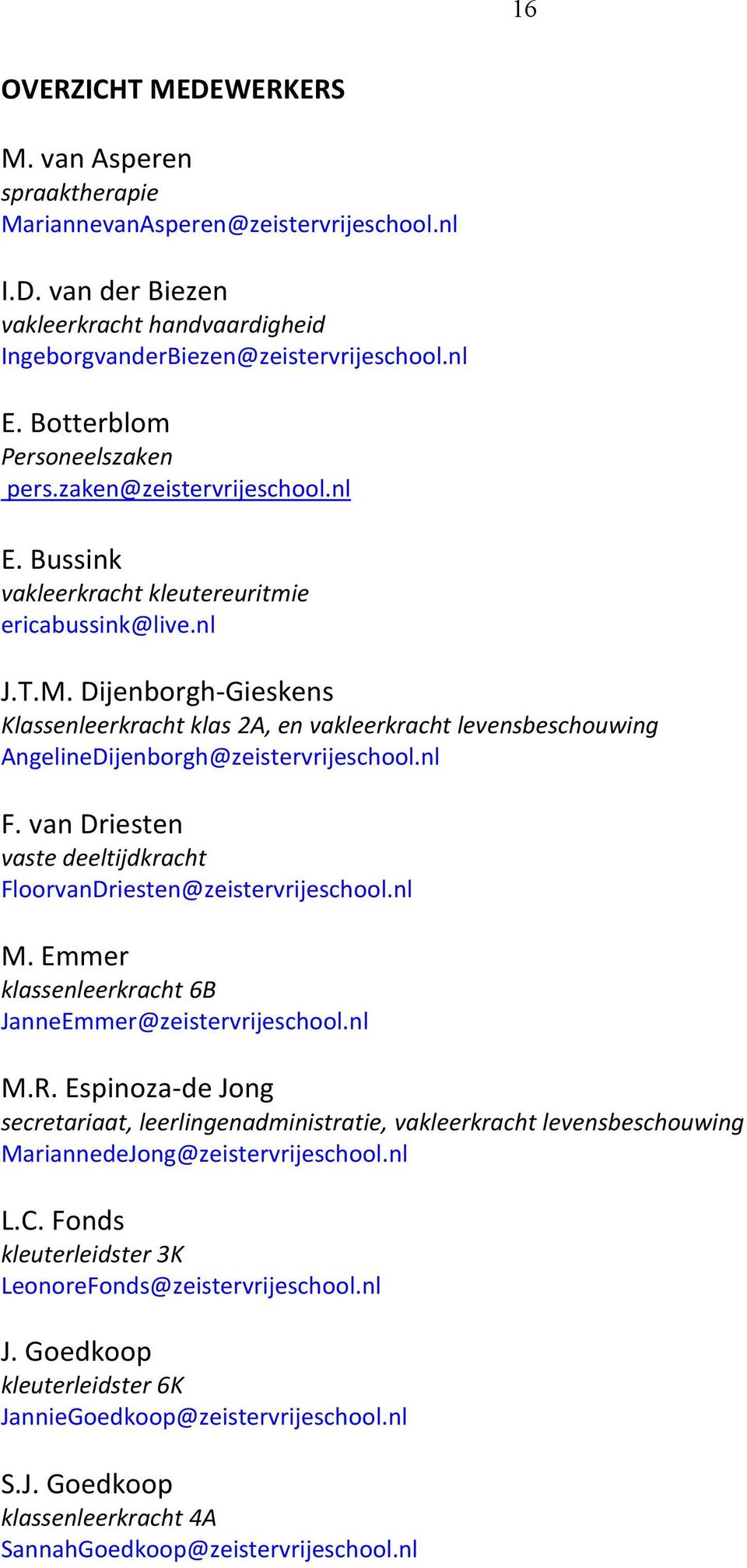 Dijenborgh-Gieskens Klassenleerkracht klas 2A, en vakleerkracht levensbeschouwing AngelineDijenborgh@zeistervrijeschool.nl F. van Driesten vaste deeltijdkracht FloorvanDriesten@zeistervrijeschool.