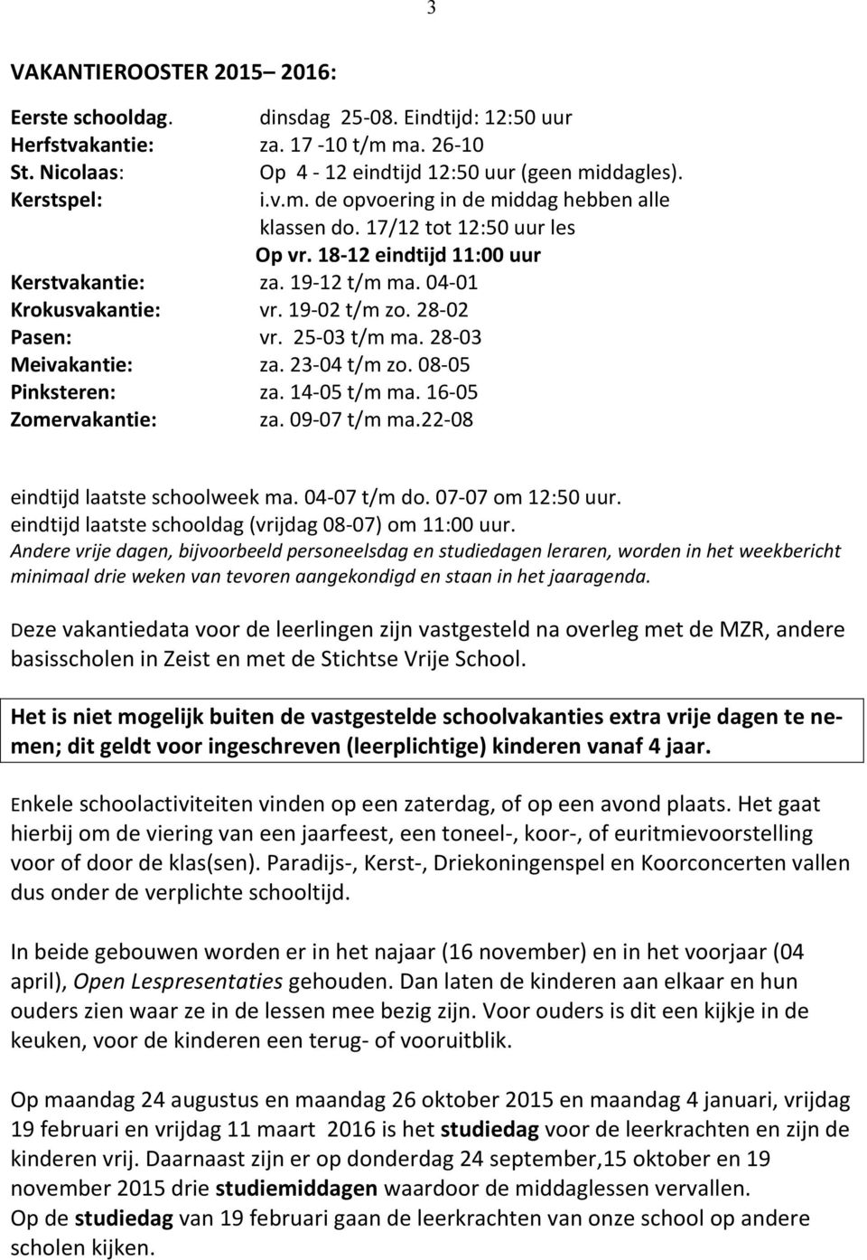 08-05 Pinksteren: za. 14-05 t/m ma. 16-05 Zomervakantie: za. 09-07 t/m ma.22-08 eindtijd laatste schoolweek ma. 04-07 t/m do. 07-07 om 12:50 uur.