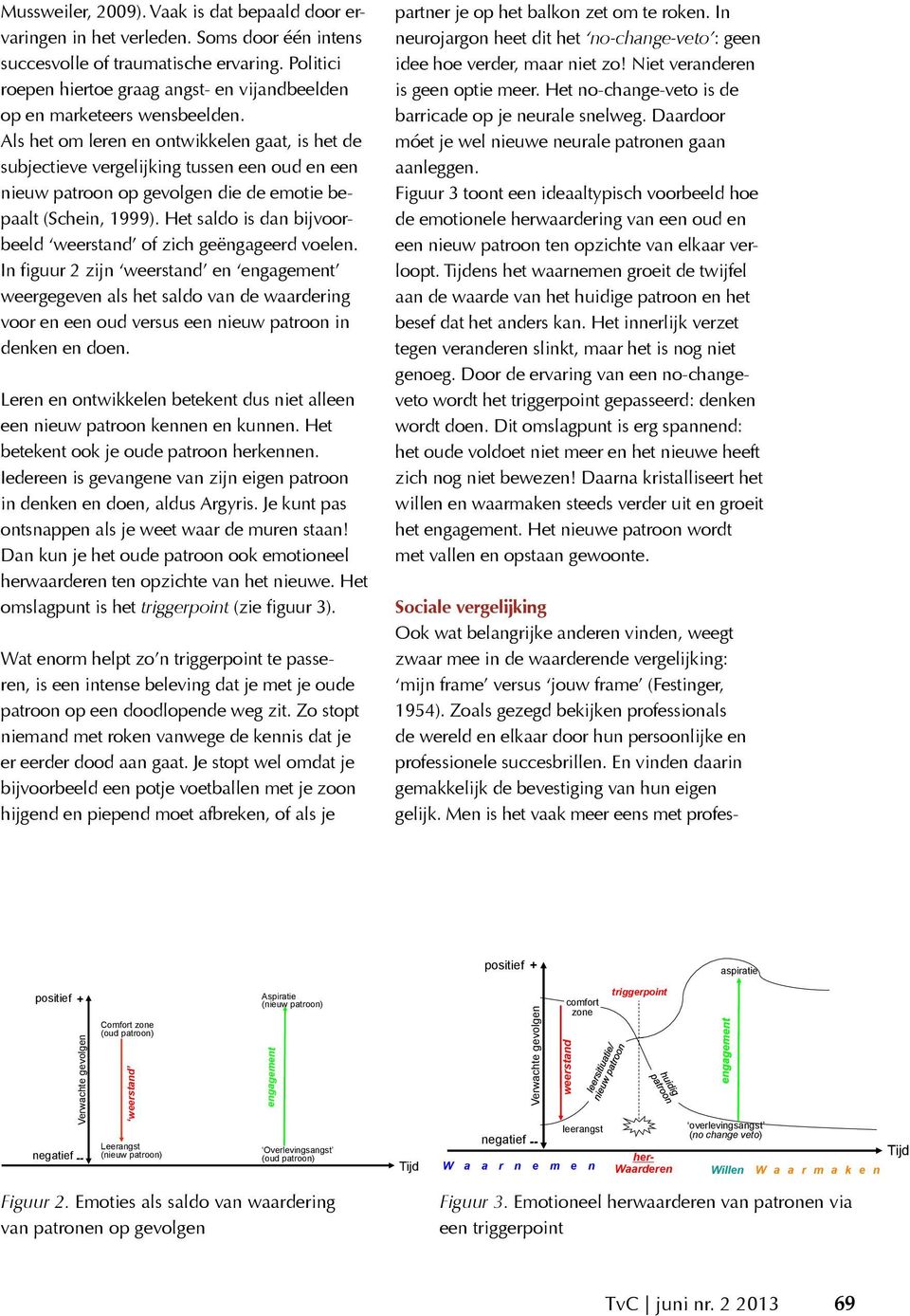 Als het om leren en ontwikkelen gaat, is het de subjectieve vergelijking tussen een oud en een nieuw patroon op gevolgen die de emotie bepaalt (Schein, 1999).