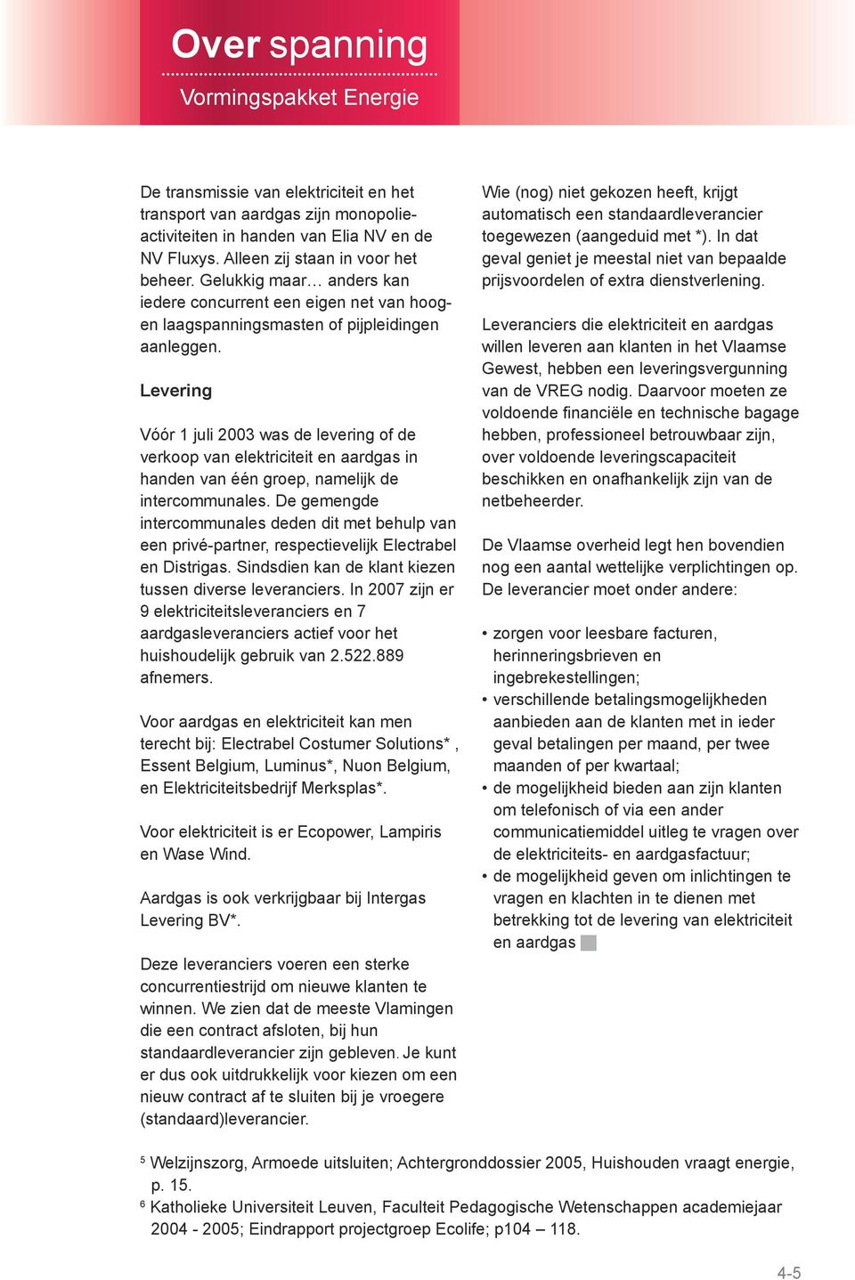 Levering Vóór 1 juli 2003 was de levering of de verkoop van elektriciteit en aardgas in handen van één groep, namelijk de intercommunales.