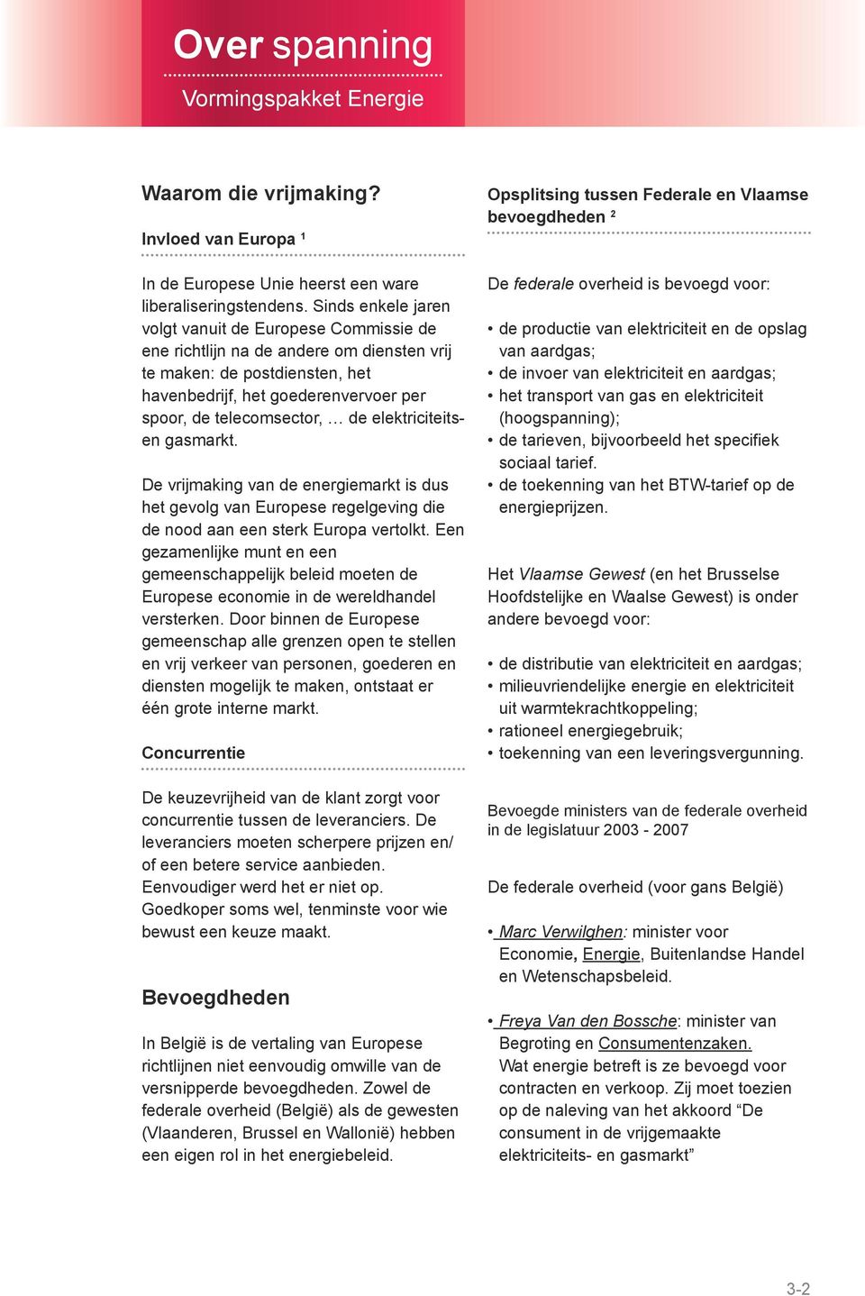 elektriciteitsen gasmarkt. De vrijmaking van de energiemarkt is dus het gevolg van Europese regelgeving die de nood aan een sterk Europa vertolkt.