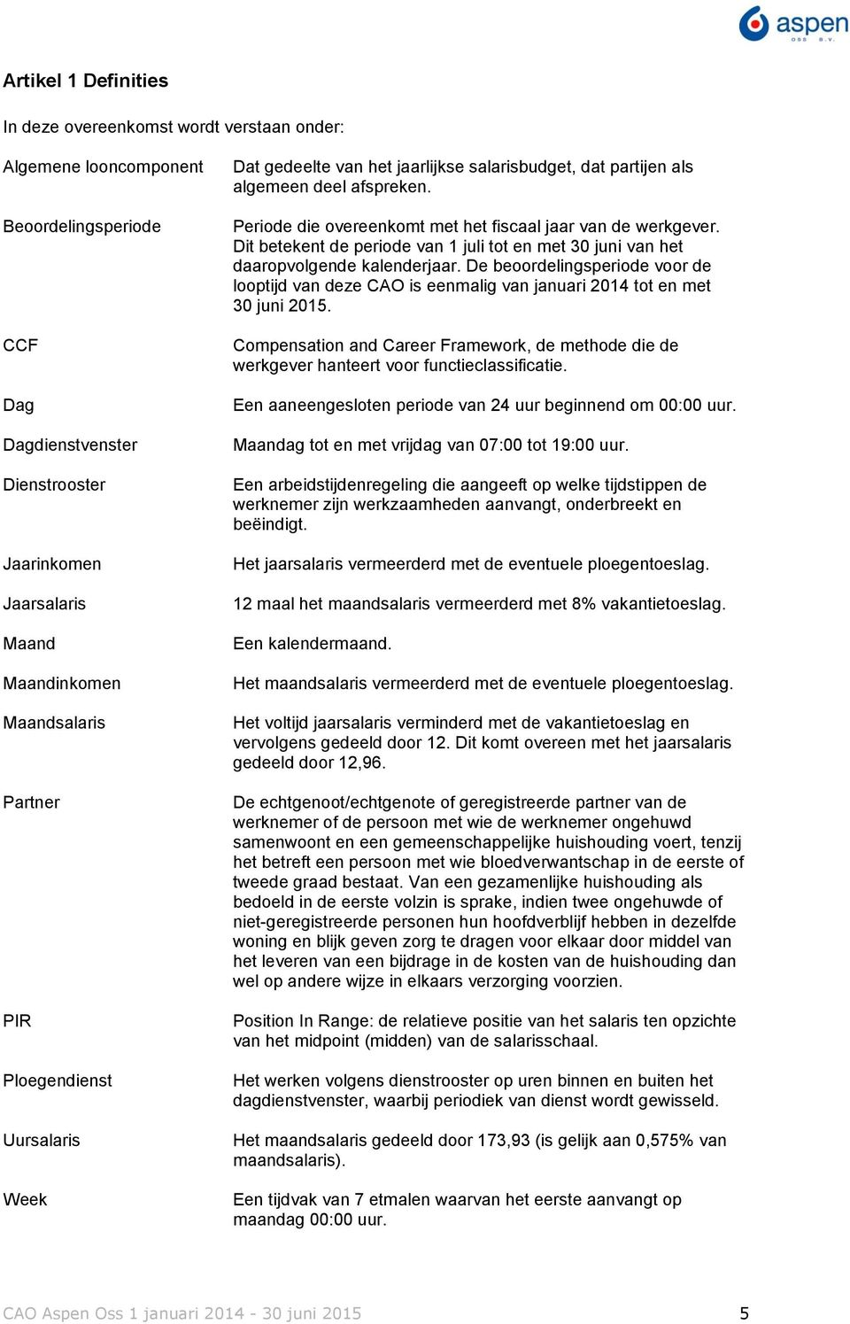 Periode die overeenkomt met het fiscaal jaar van de werkgever. Dit betekent de periode van 1 juli tot en met 30 juni van het daaropvolgende kalenderjaar.