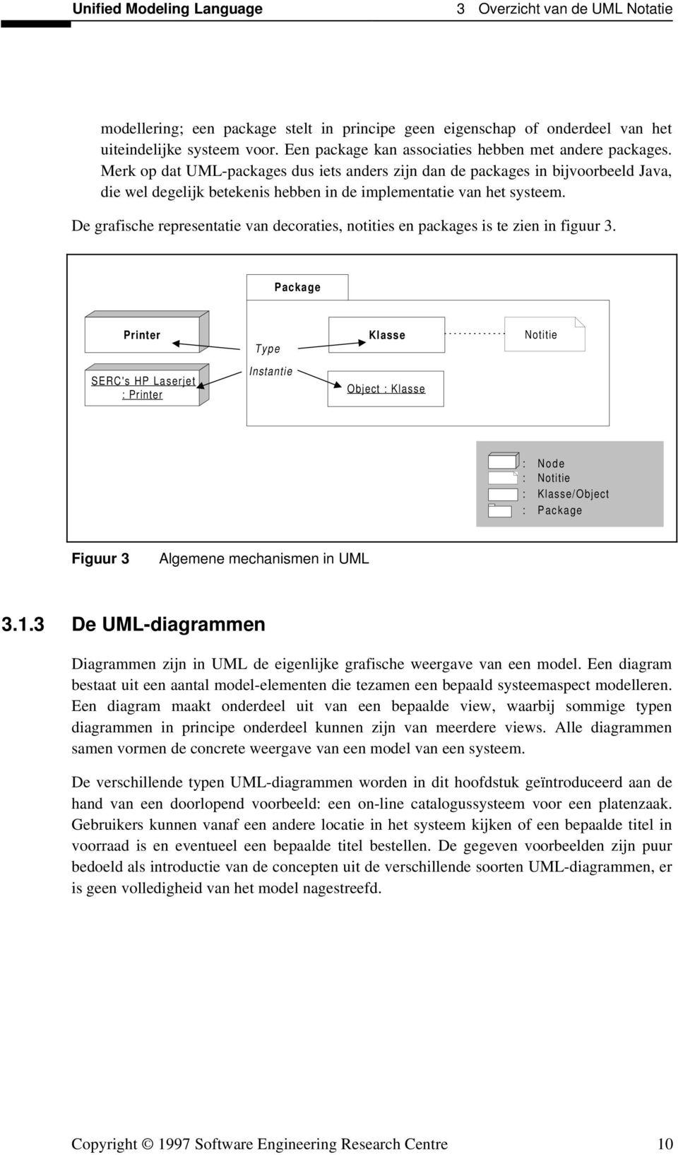 Merk op dat UML-packages dus iets anders zijn dan de packages in bijvoorbeeld Java, die wel degelijk betekenis hebben in de implementatie van het systeem.