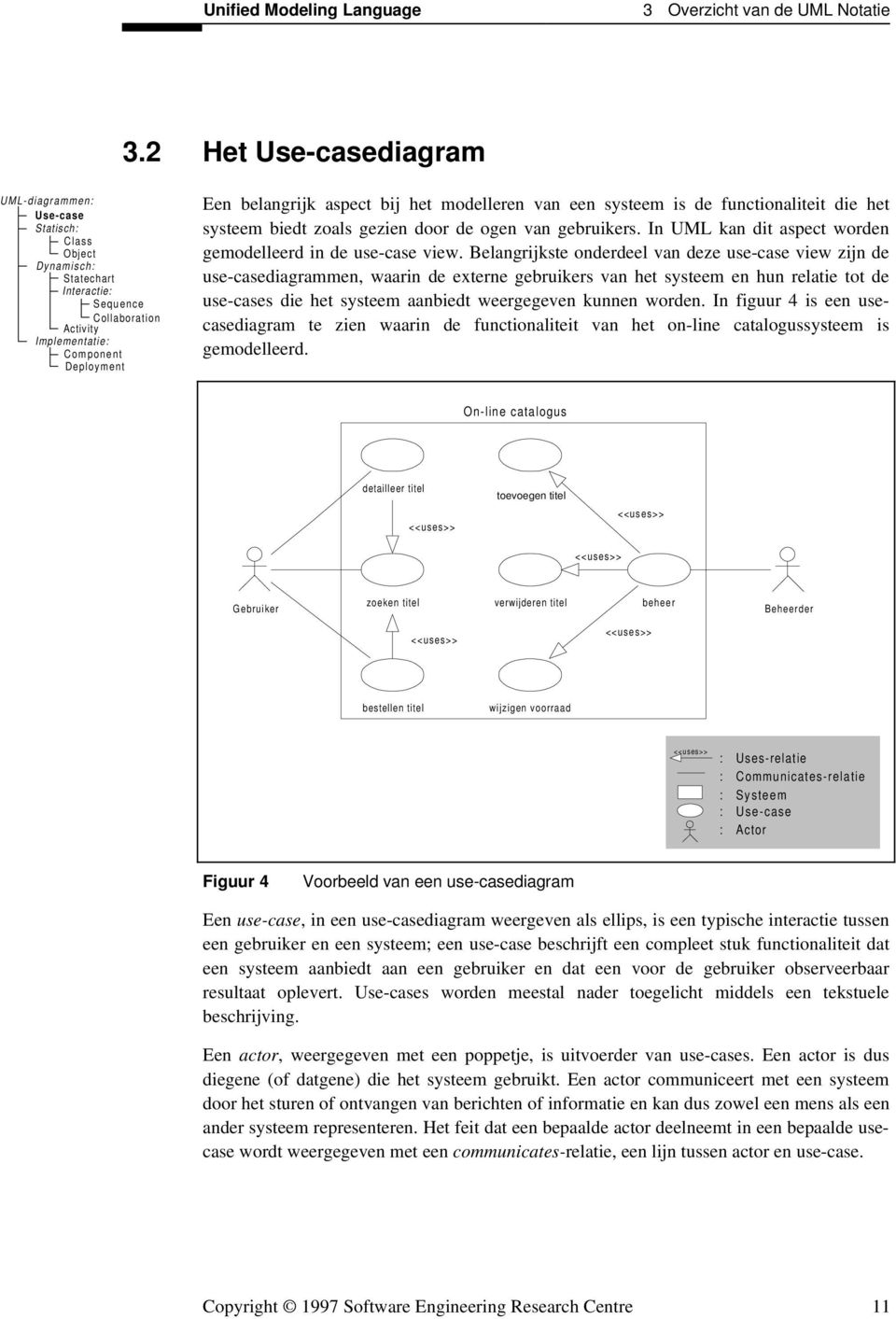 het modelleren van een systeem is de functionaliteit die het systeem biedt zoals gezien door de ogen van gebruikers. In UML kan dit aspect worden gemodelleerd in de use-case view.