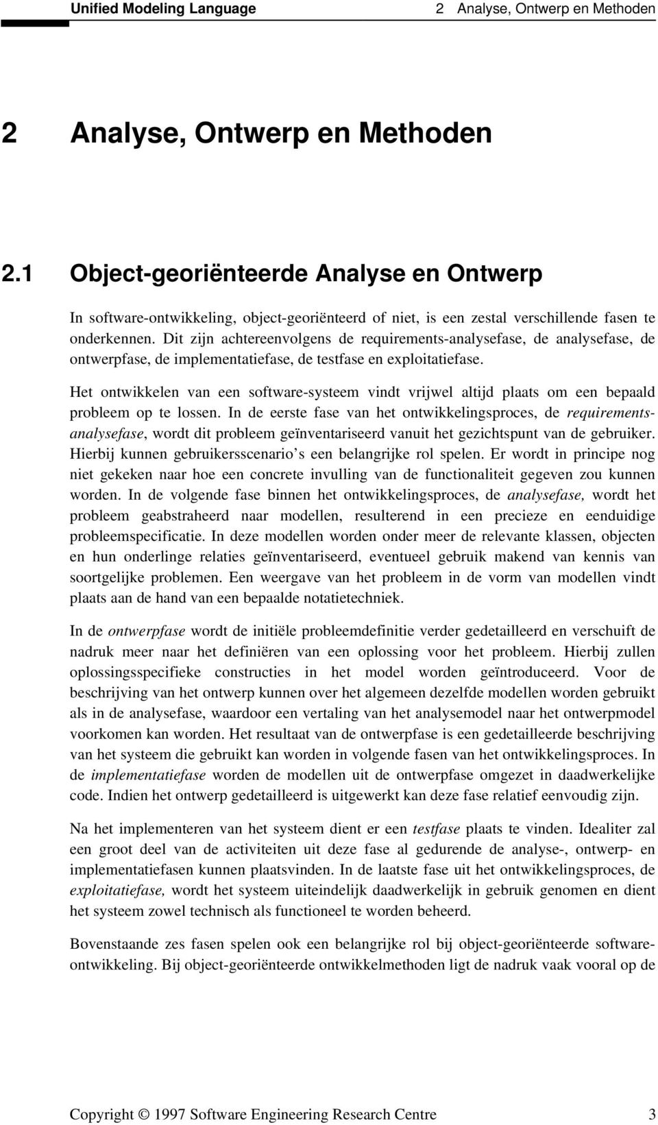 Dit zijn achtereenvolgens de requirements-analysefase, de analysefase, de ontwerpfase, de implementatiefase, de testfase en exploitatiefase.