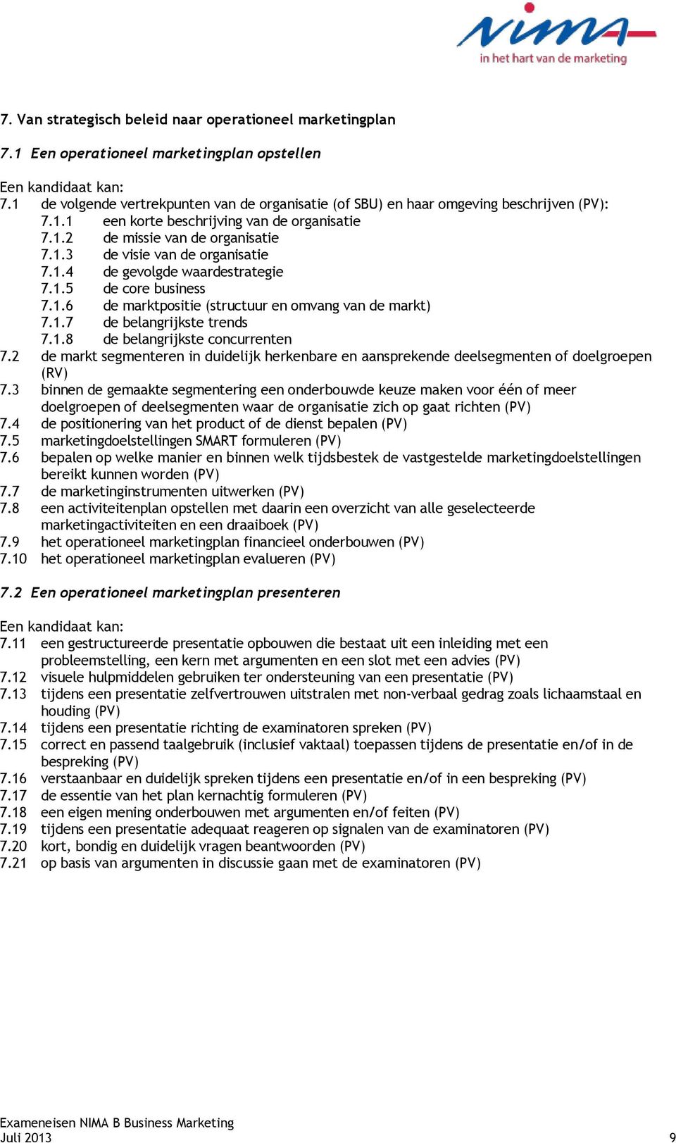 1.4 de gevolgde waardestrategie 7.1.5 de core business 7.1.6 de marktpositie (structuur en omvang van de markt) 7.1.7 de belangrijkste trends 7.1.8 de belangrijkste concurrenten 7.