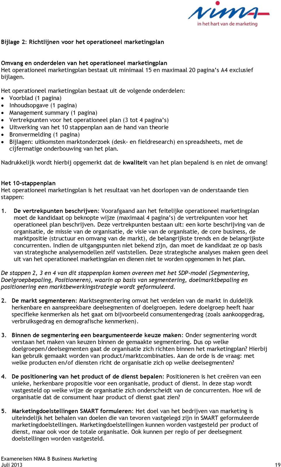 Het operationeel marketingplan bestaat uit de volgende onderdelen: Voorblad (1 pagina) Inhoudsopgave (1 pagina) Management summary (1 pagina) Vertrekpunten voor het operationeel plan (3 tot 4 pagina