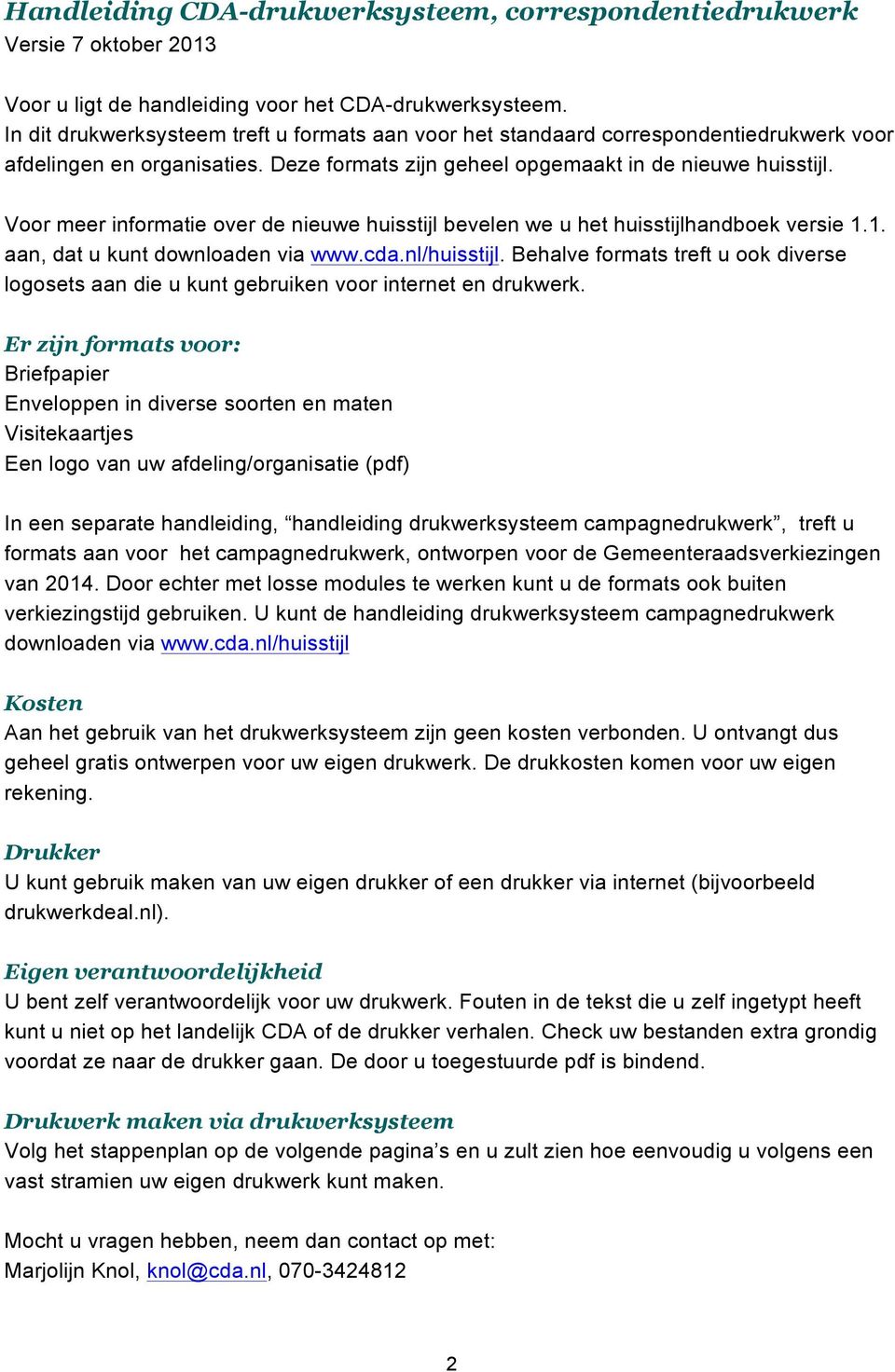 Voor meer informatie over de nieuwe huisstijl bevelen we u het huisstijlhandboek versie 1.1. aan, dat u kunt downloaden via www.cda.nl/huisstijl.