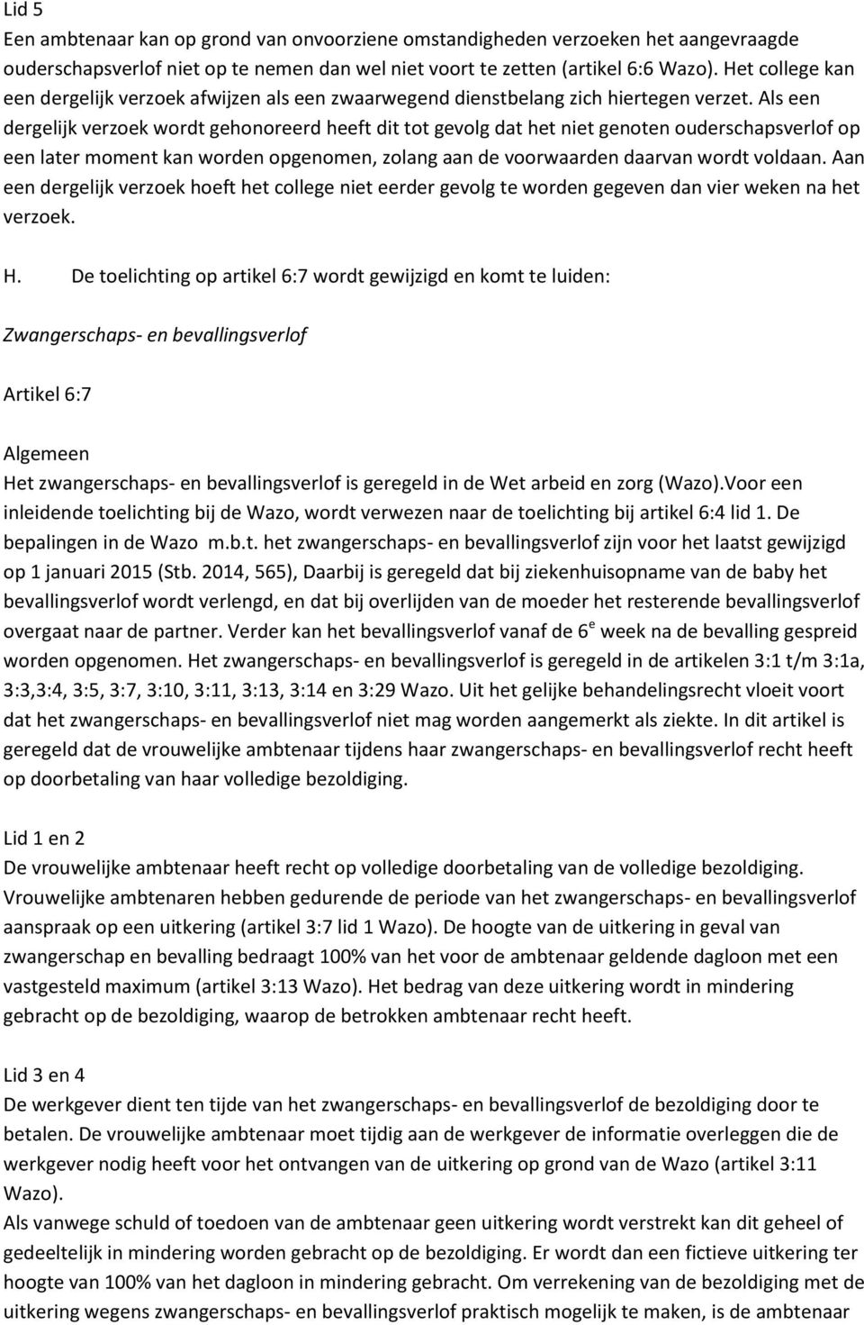 Als een dergelijk verzoek wordt gehonoreerd heeft dit tot gevolg dat het niet genoten ouderschapsverlof op een later moment kan worden opgenomen, zolang aan de voorwaarden daarvan wordt voldaan.