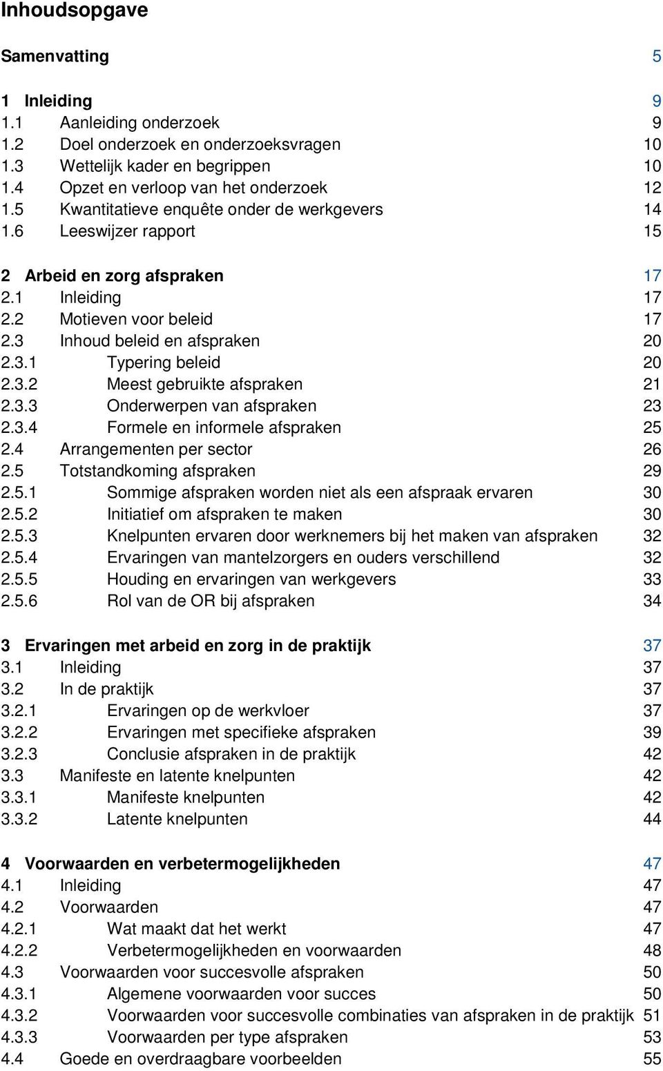 3.2 Meest gebruikte afspraken 21 2.3.3 Onderwerpen van afspraken 23 2.3.4 Formele en informele afspraken 25 2.4 Arrangementen per sector 26 2.5 Totstandkoming afspraken 29 2.5.1 Sommige afspraken worden niet als een afspraak ervaren 30 2.