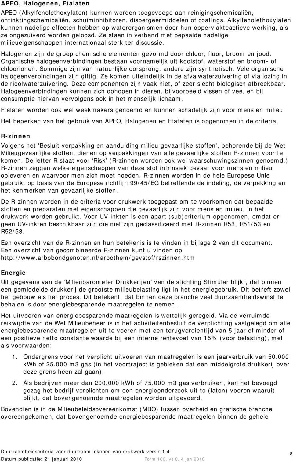 Ze staan in verband met bepaalde nadelige milieueigenschappen internationaal sterk ter discussie. Halogenen zijn de groep chemische elementen gevormd door chloor, fluor, broom en jood.