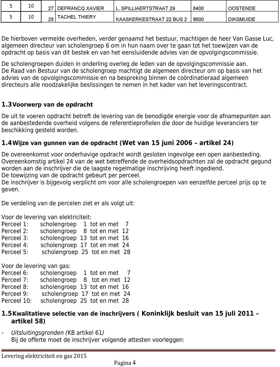 directeur van scholengroep 6 om in hun naam over te gaan tot het toewijzen van de opdracht op basis van dit bestek en van het eensluidende advies van de opvolgingscommissie.