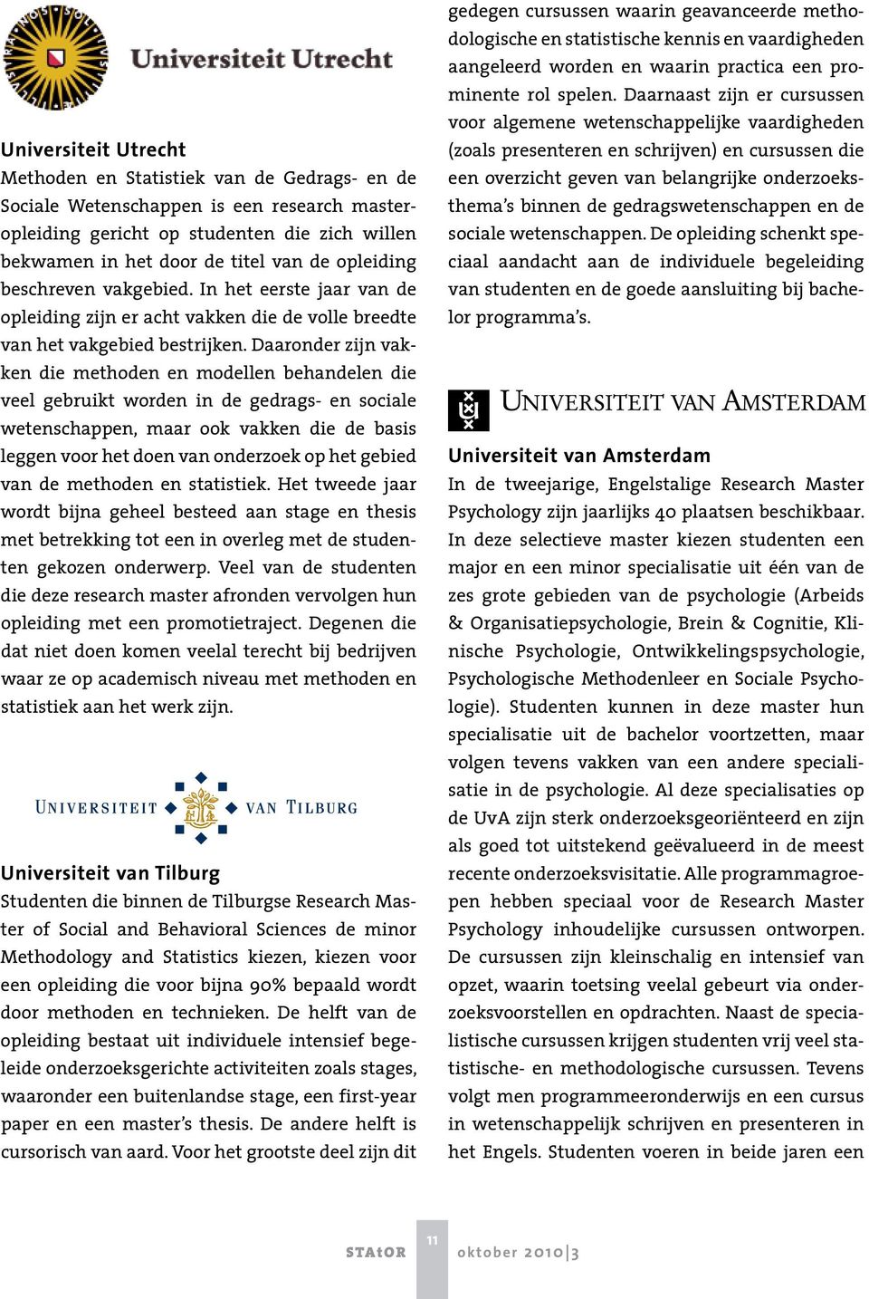 Daaronder zijn vakken die methoden en modellen behandelen die veel gebruikt worden in de gedrags- en sociale wetenschappen, maar ook vakken die de basis leggen voor het doen van onderzoek op het