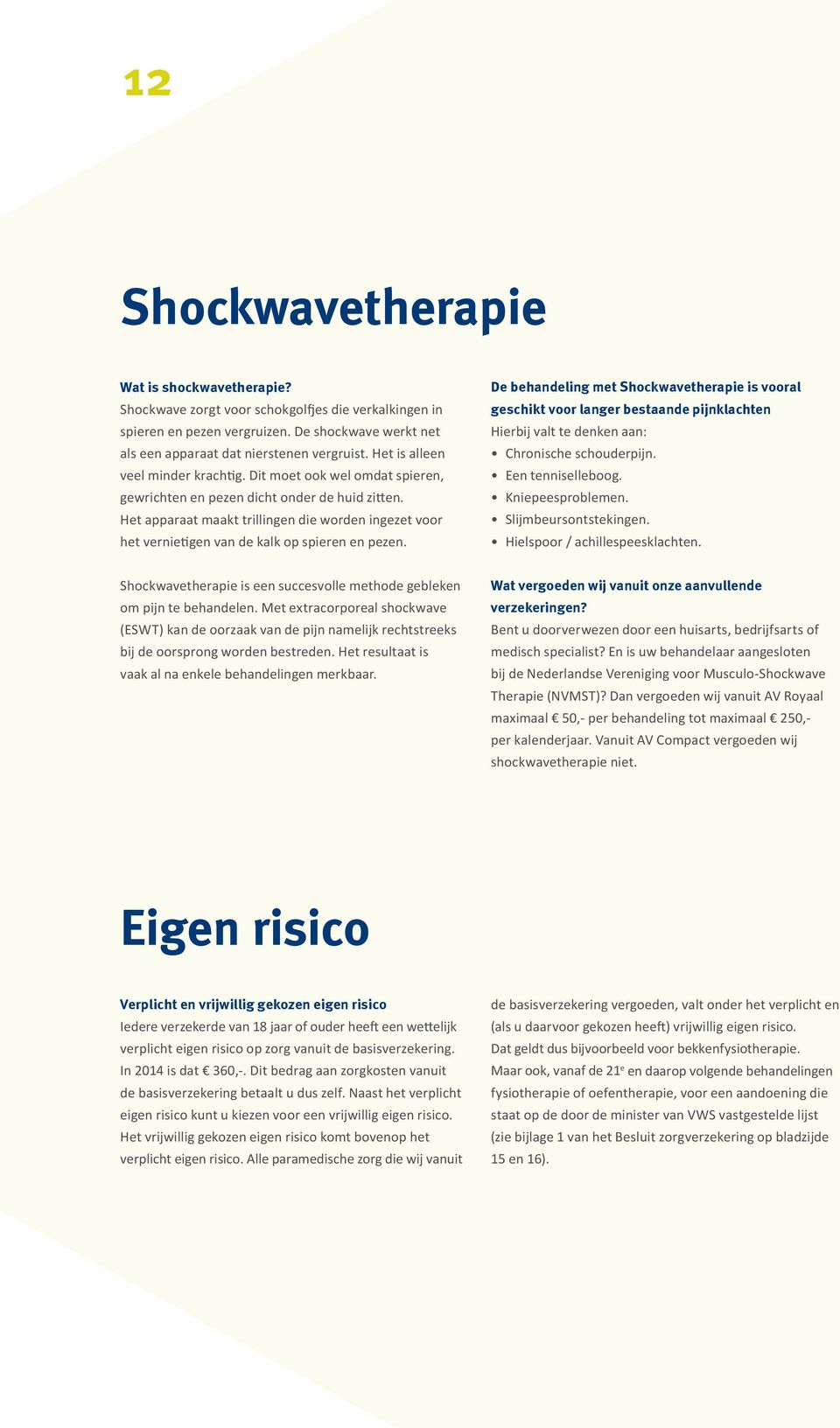 Het apparaat maakt trillingen die worden ingezet voor het vernietigen van de kalk op spieren en pezen.