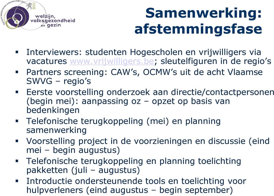 be; sleutelfiguren in de regio s Partners screening: CAW s, OCMW s uit de acht Vlaamse SWVG regio s Eerste voorstelling onderzoek aan directie/contactpersonen