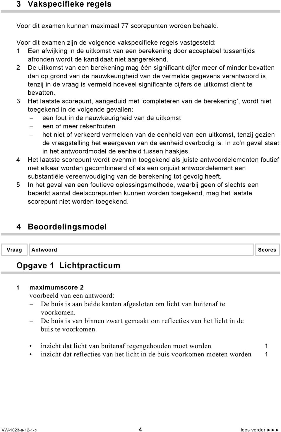 De uitkomst van een berekening mag één significant cijfer meer of minder bevatten dan op grond van de nauwkeurigheid van de vermelde gegevens verantwoord is, tenzij in de vraag is vermeld hoeveel