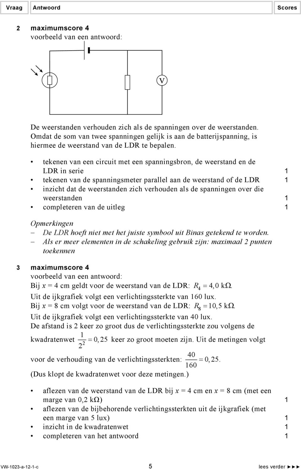 tekenen van een circuit met een spanningsbron, de weerstand en de LDR in serie tekenen van de spanningsmeter parallel aan de weerstand of de LDR inzicht dat de weerstanden zich verhouden als de