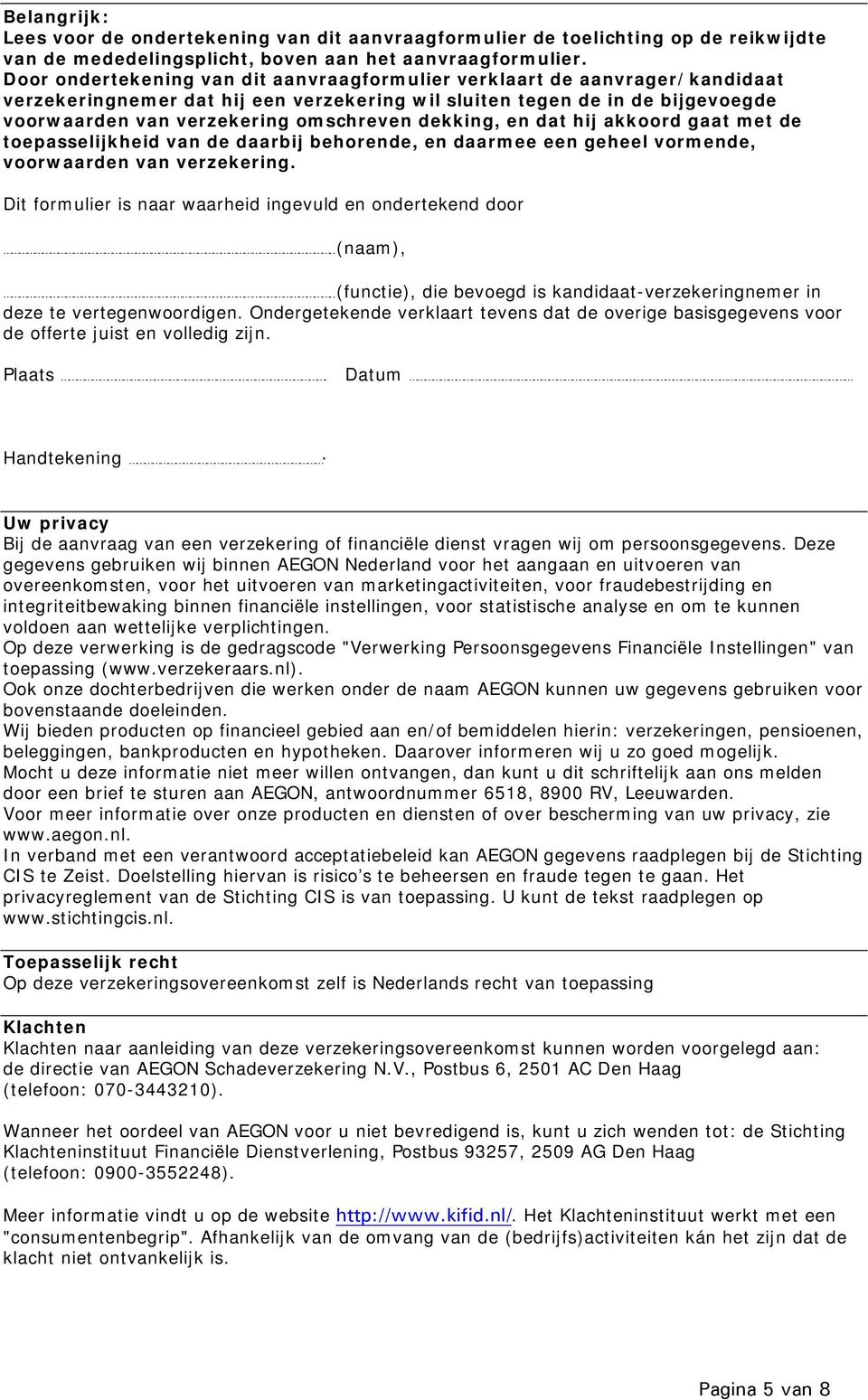 dekking, en dat hij akkoord gaat met de toepasselijkheid van de daarbij behorende, en daarmee een geheel vormende, voorwaarden van verzekering.